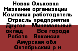 Новая Ольховка › Название организации ­ Компания-работодатель › Отрасль предприятия ­ Другое › Минимальный оклад ­ 1 - Все города Работа » Вакансии   . Амурская обл.,Октябрьский р-н